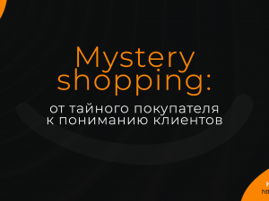 Mystery Shopping: от тайного покупателя к пониманию клиентов